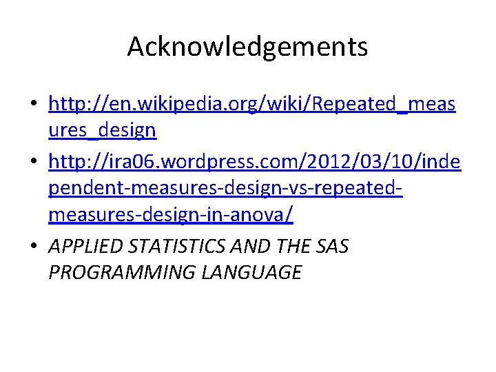 Acknowledgements • http: //en. wikipedia. org/wiki/Repeated_meas ures_design • http: //ira 06. wordpress. com/2012/03/10/inde pendent-measures-design-vs-repeatedmeasures-design-in-anova/