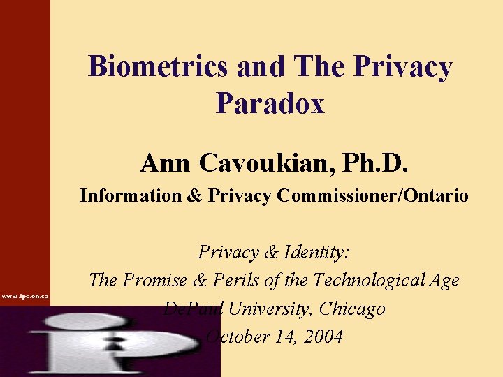 Biometrics and The Privacy Paradox Ann Cavoukian, Ph. D. Information & Privacy Commissioner/Ontario www.
