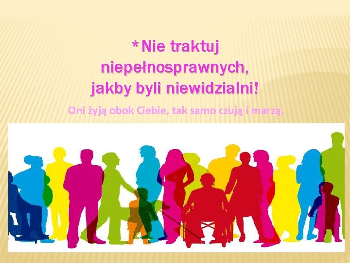 *Nie traktuj niepełnosprawnych, jakby byli niewidzialni! Oni żyją obok Ciebie, tak samo czują i