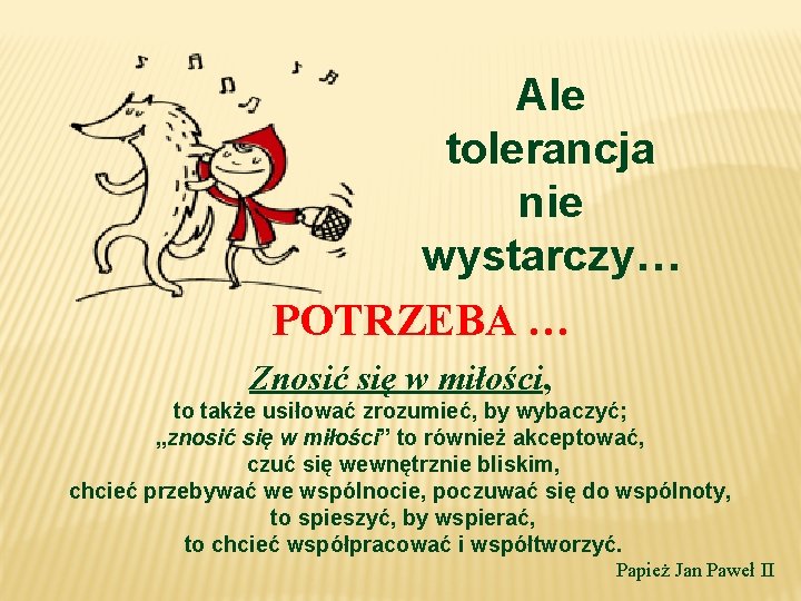 Ale tolerancja nie wystarczy… POTRZEBA … Znosić się w miłości, to także usiłować zrozumieć,