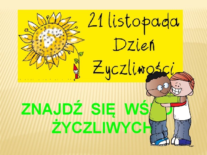 ZNAJDŹ SIĘ WŚRÓD ŻYCZLIWYCH 