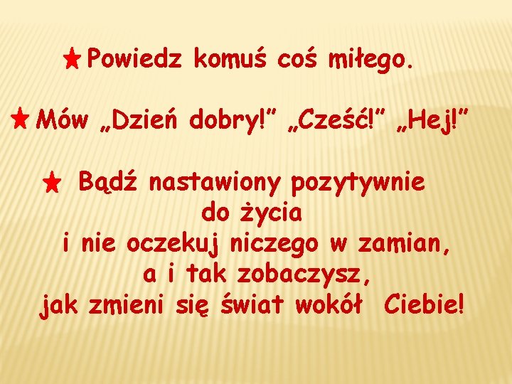 Powiedz komuś coś miłego. Mów „Dzień dobry!” „Cześć!” „Hej!” Bądź nastawiony pozytywnie do życia