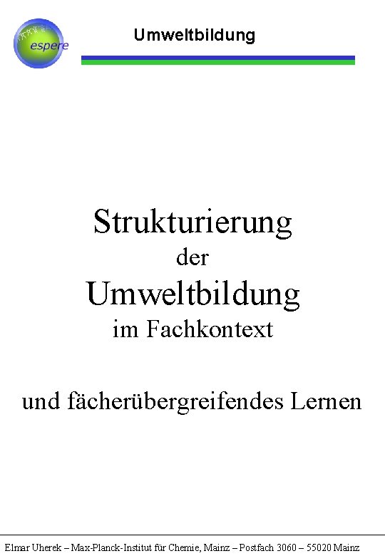 Umweltbildung Strukturierung der Umweltbildung im Fachkontext und fächerübergreifendes Lernen Elmar Uherek – Max-Planck-Institut für
