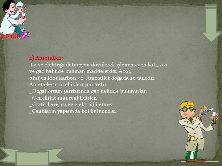 2) Ametaller: Isı ve elektriği iletmeyen, dövülerek işlenemeyen katı, sıvı ve gaz halinde bulunan