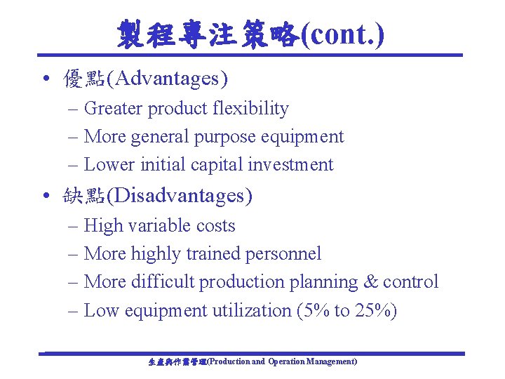 製程專注策略(cont. ) • 優點(Advantages) – Greater product flexibility – More general purpose equipment –