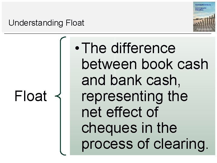 Understanding Float • The difference between book cash and bank cash, representing the net Understanding Float • The difference between book cash and bank cash, representing the net