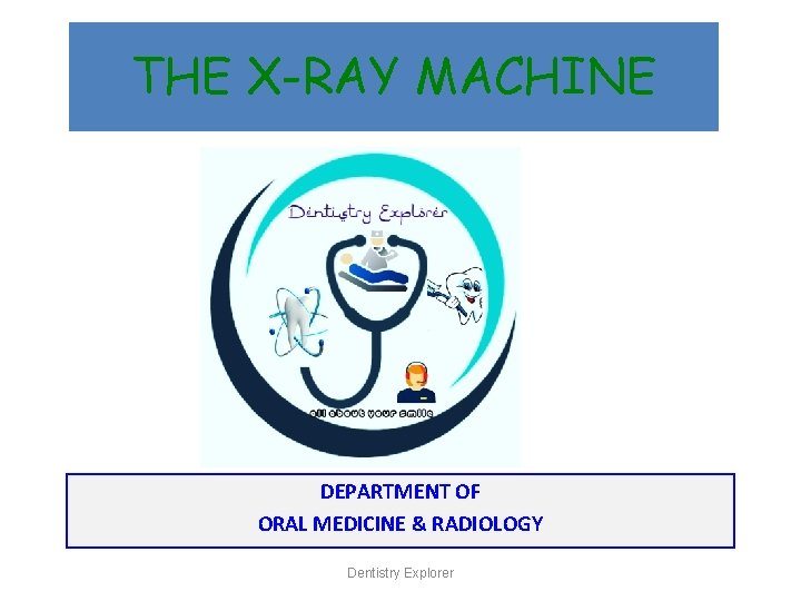 THE X-RAY MACHINE DEPARTMENT OF ORAL MEDICINE & RADIOLOGY Dentistry Explorer 
