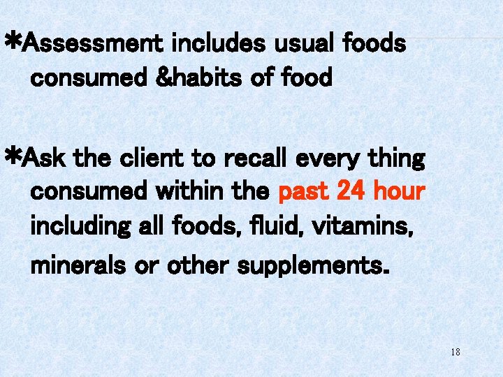 *Assessment includes usual foods consumed &habits of food *Ask the client to recall every