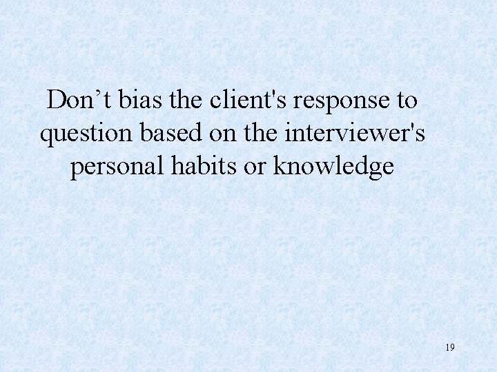 Don’t bias the client's response to question based on the interviewer's personal habits or