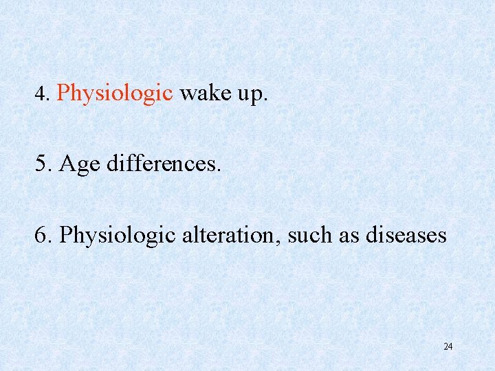 4. Physiologic wake up. 5. Age differences. 6. Physiologic alteration, such as diseases 24