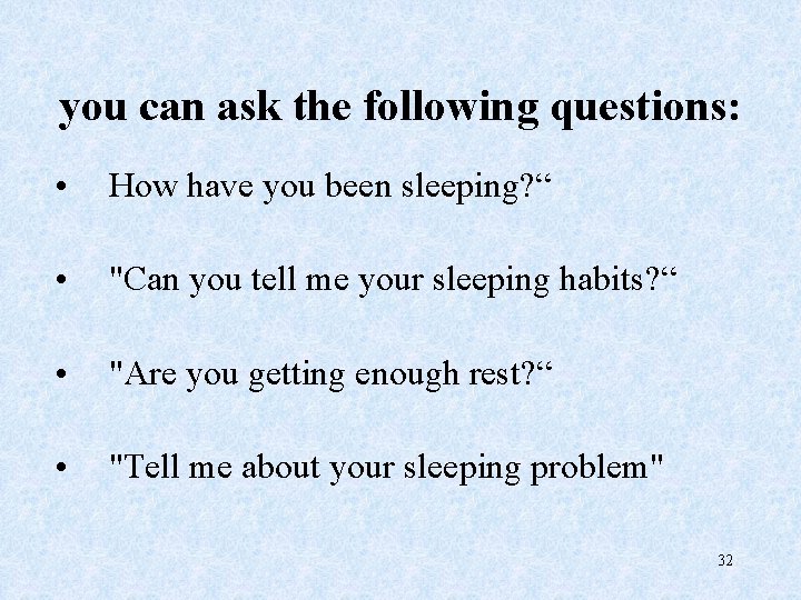 you can ask the following questions: • How have you been sleeping? “ •