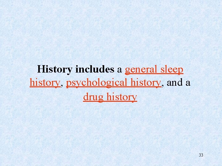 History includes a general sleep history, psychological history, and a drug history 33 