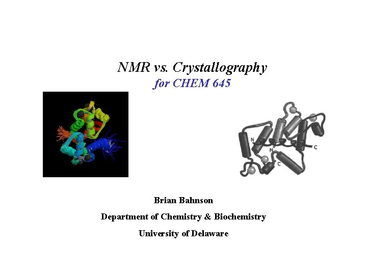 NMR vs. Crystallography for CHEM 645 Brian Bahnson Department of Chemistry & Biochemistry University