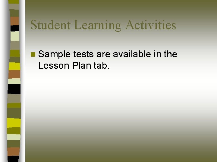 Student Learning Activities n Sample tests are available in the Lesson Plan tab. 