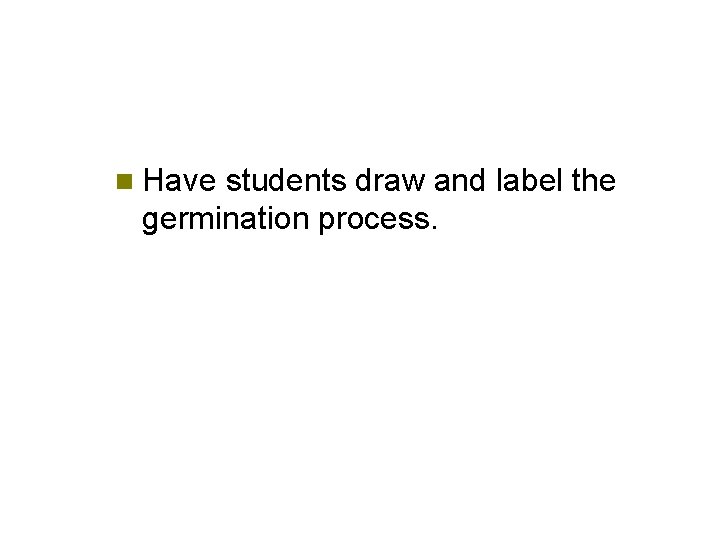 n Have students draw and label the germination process. 