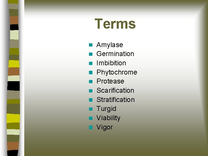 Terms Amylase Germination Imbibition Phytochrome Protease Scarification Stratification Turgid Viability Vigor 