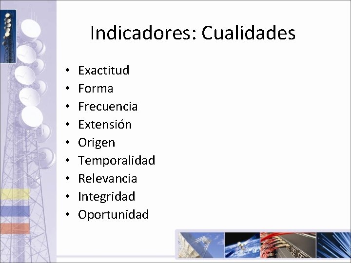 Indicadores: Cualidades • • • Exactitud Forma Frecuencia Extensión Origen Temporalidad Relevancia Integridad Oportunidad