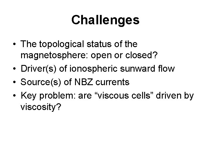 Challenges • The topological status of the magnetosphere: open or closed? • Driver(s) of
