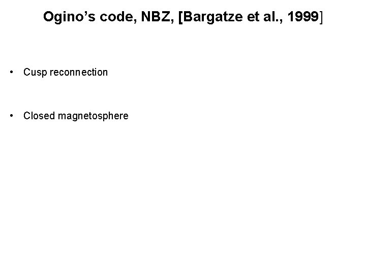 Ogino’s code, NBZ, [Bargatze et al. , 1999] • Cusp reconnection • Closed magnetosphere