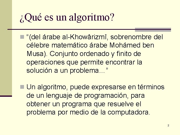 ¿Qué es un algoritmo? n “(del árabe al-Khowârizmî, sobrenombre del célebre matemático árabe Mohámed