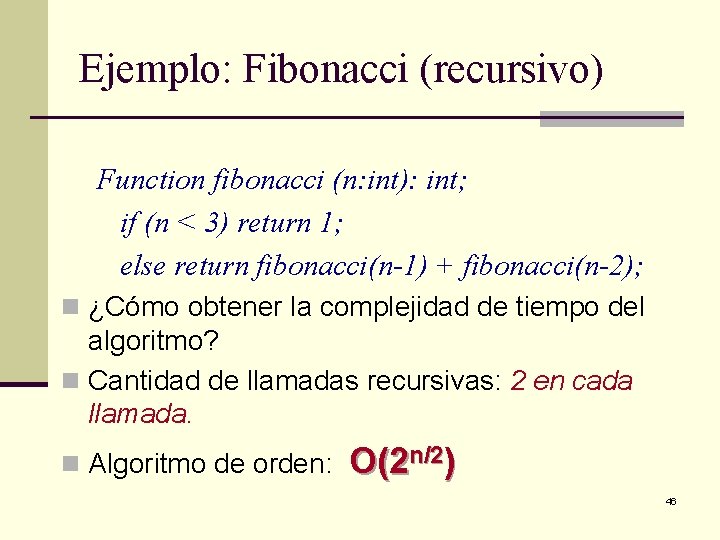 Ejemplo: Fibonacci (recursivo) Function fibonacci (n: int): int; if (n < 3) return 1;