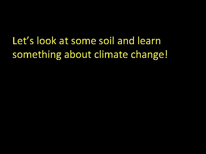 Let’s look at some soil and learn something about climate change! Let’s look at some soil and learn something about climate change!