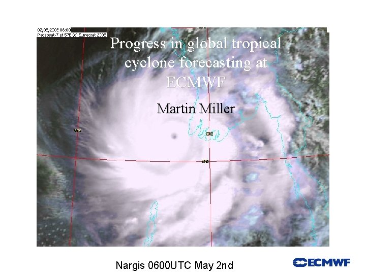 Progress in global tropical cyclone forecasting at ECMWF Martin Miller Slide 1 Nargis 0600