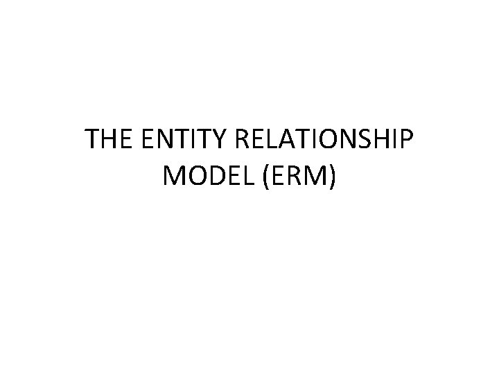 THE ENTITY RELATIONSHIP MODEL (ERM) 
