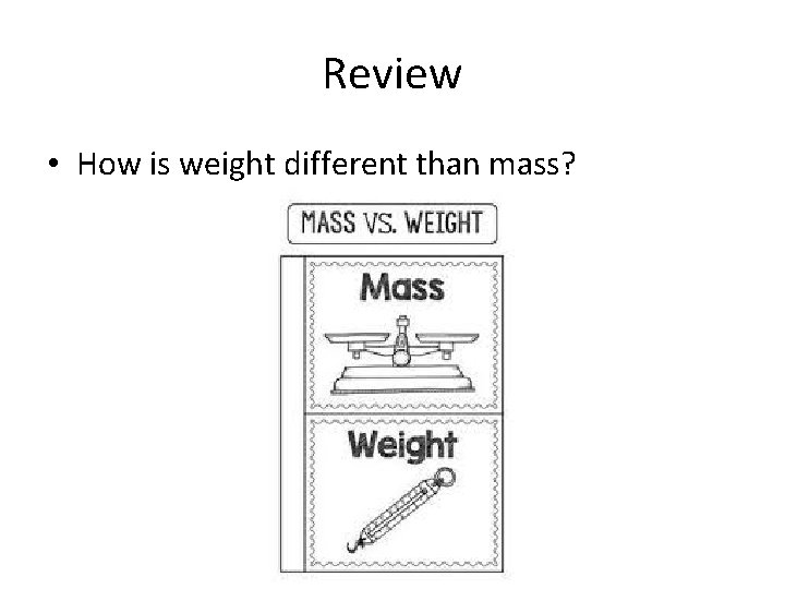 Review • How is weight different than mass? 