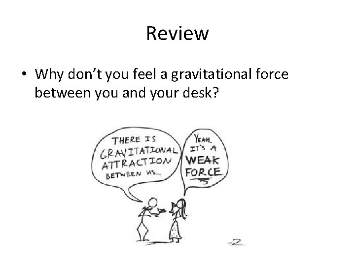 Review • Why don’t you feel a gravitational force between you and your desk?