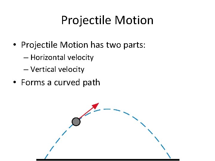 Projectile Motion • Projectile Motion has two parts: – Horizontal velocity – Vertical velocity