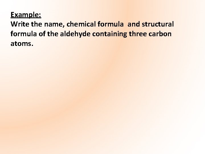 Example: Write the name, chemical formula and structural formula of the aldehyde containing three