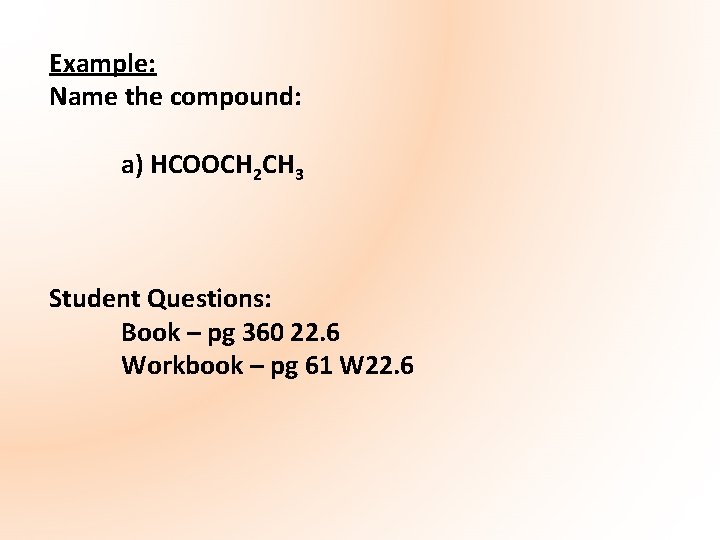 Example: Name the compound: a) HCOOCH 2 CH 3 Student Questions: Book – pg