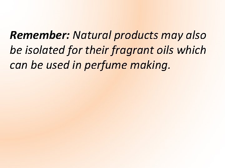 Remember: Natural products may also be isolated for their fragrant oils which can be