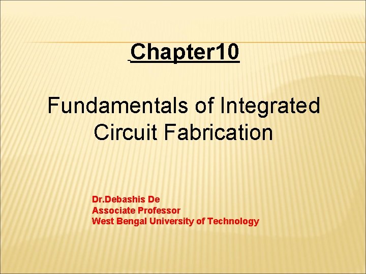 Chapter 10 Fundamentals of Integrated Circuit Fabrication Dr. Debashis De Associate Professor West Bengal