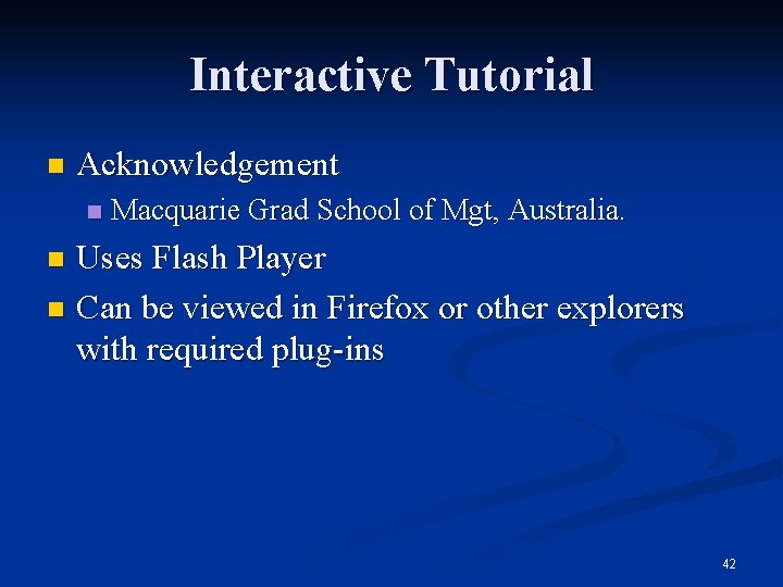 Interactive Tutorial n Acknowledgement n Macquarie Grad School of Mgt, Australia. Uses Flash Player