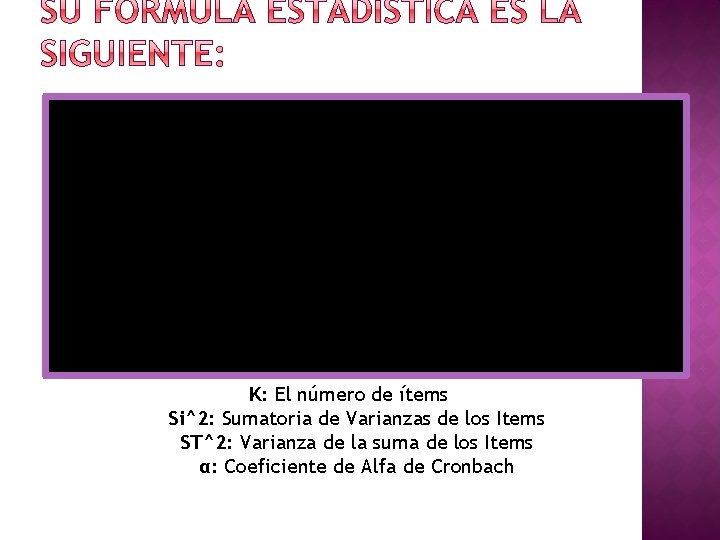 K: El número de ítems Si^2: Sumatoria de Varianzas de los Items ST^2: Varianza