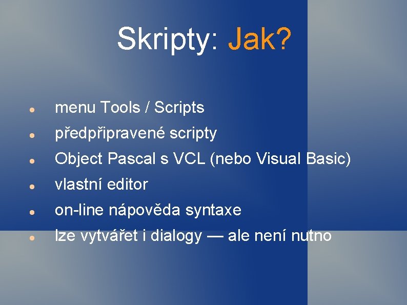 Skripty: Jak? menu Tools / Scripts předpřipravené scripty Object Pascal s VCL (nebo Visual