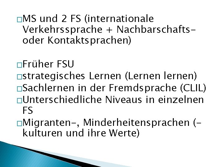 �MS und 2 FS (internationale Verkehrssprache + Nachbarschaftsoder Kontaktsprachen) �Früher FSU �strategisches Lernen (Lernen