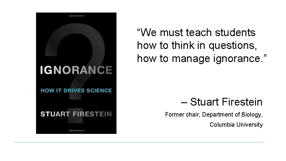 “We must teach students how to think in questions, how to manage ignorance. ”