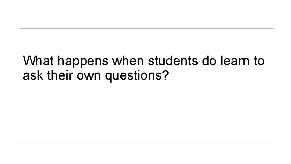 What happens when students do learn to ask their own questions? 