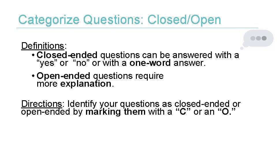 Categorize Questions: Closed/Open Definitions: • Closed-ended questions can be answered with a “yes” or