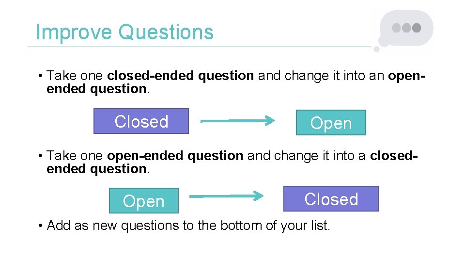 Improve Questions • Take one closed-ended question and change it into an openended question.