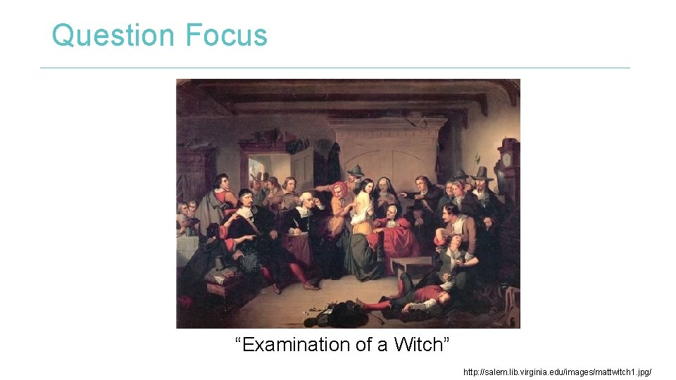 Question Focus “Examination of a Witch” http: //salem. lib. virginia. edu/images/mattwitch 1. jpg/ 