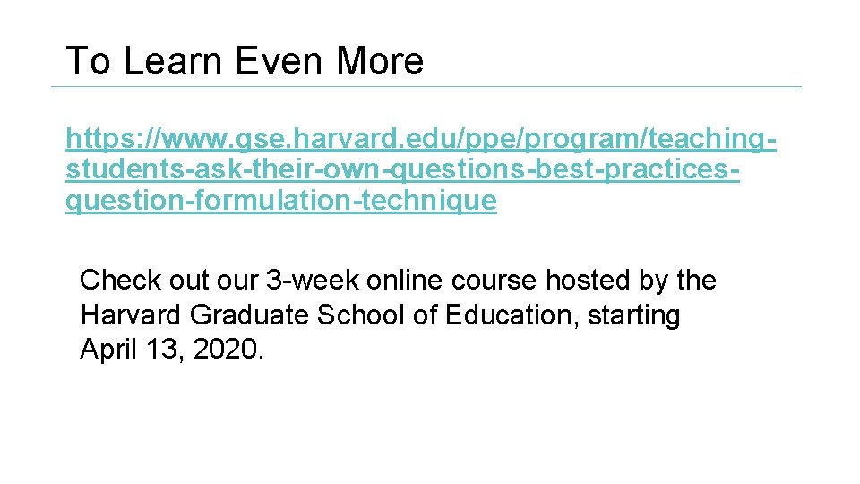 To Learn Even More https: //www. gse. harvard. edu/ppe/program/teachingstudents-ask-their-own-questions-best-practicesquestion-formulation-technique Check out our 3 -week