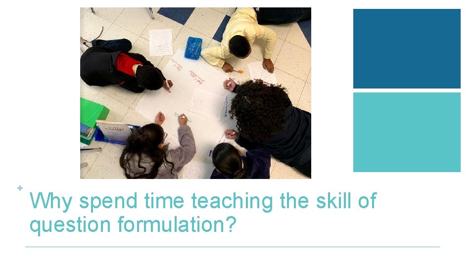 + Why spend time teaching the skill of question formulation? 