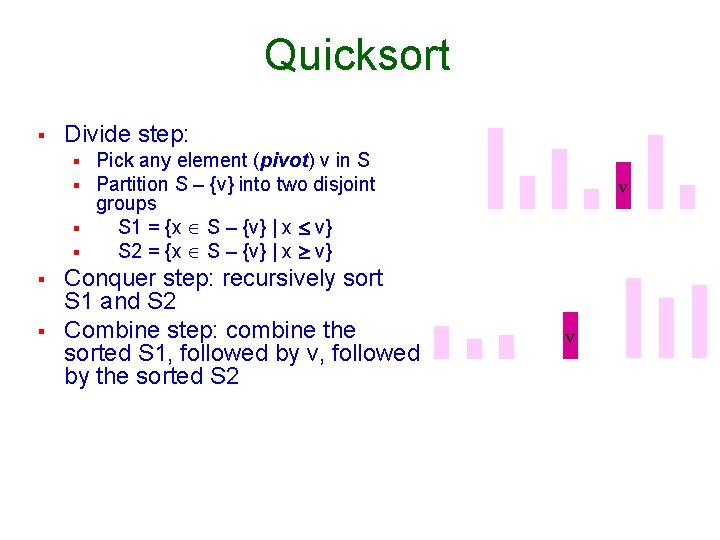 Quicksort § Divide step: Pick any element (pivot) v in S Partition S –