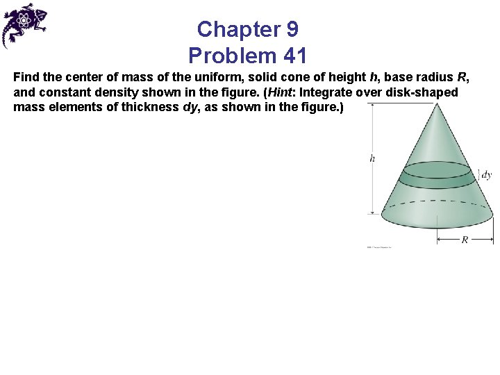 Chapter 9 Problem 41 Find the center of mass of the uniform, solid cone Chapter 9 Problem 41 Find the center of mass of the uniform, solid cone