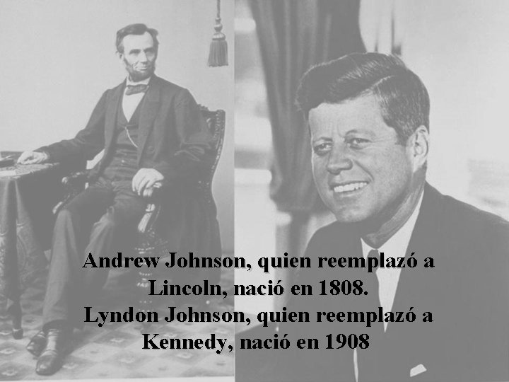 Andrew Johnson, quien reemplazó a Lincoln, nació en 1808. Lyndon Johnson, quien reemplazó a