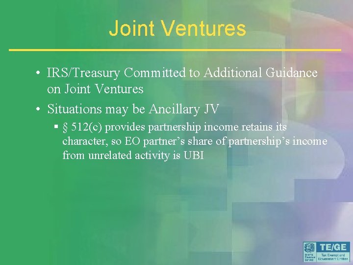 Joint Ventures • IRS/Treasury Committed to Additional Guidance on Joint Ventures • Situations may